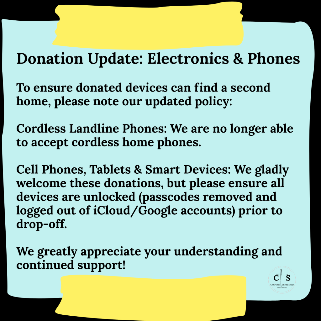 To ensure donated devices can find a second home, please note our updated policy:
Cordless Landline Phones: We are no longer able to accept cordless home phones.
Cell Phones, Tablets & Smart Devices: We gladly welcome these donations, but please ensure all devices are unlocked (passcodes removed and logged out of iCloud/Google accounts) prior to drop-off.
We greatly appreciate your understanding and continued support!